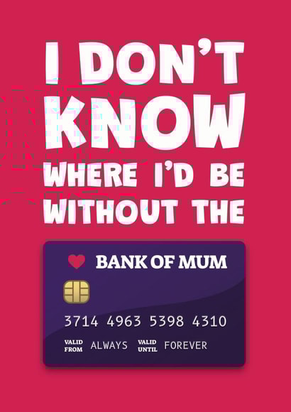 Funny Mothers Day Card - Bank Card - I Don't Know Where I'd Be Without The Bank Of Mum created by James Martin