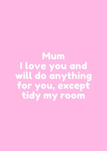 Funny Mothers Day Card - Mum - I Love You And Will Do Anything For You Except Tidy My Room created by @EmilySwallow