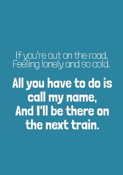 All you have to do is call my name, And I'll be there on the next train. created by bobbie dazzler