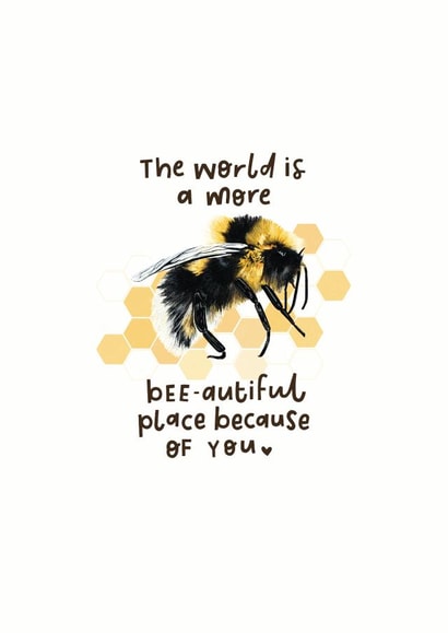 The world is a more bee-autiful place because of you created by Leaf Lane Studio
