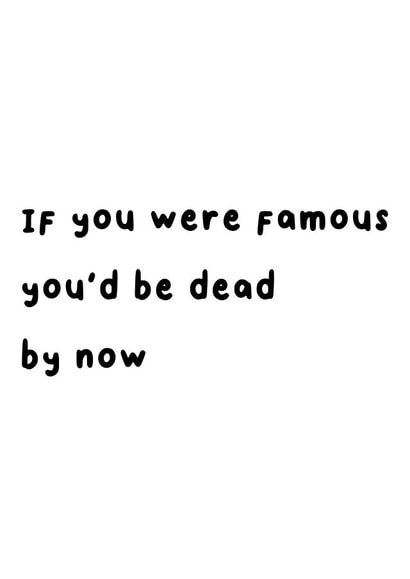 If you were famous you'd be dead by now card created by Cups Full of Zeros