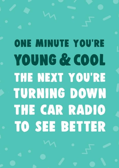 Funny Birthday Card - One Minute You're Young And Cool: The Next You're Turning Down The Car Radio To See Better created by Dolli Does Design
