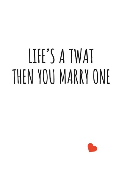 Life's a twat then you marry one created by Banter King