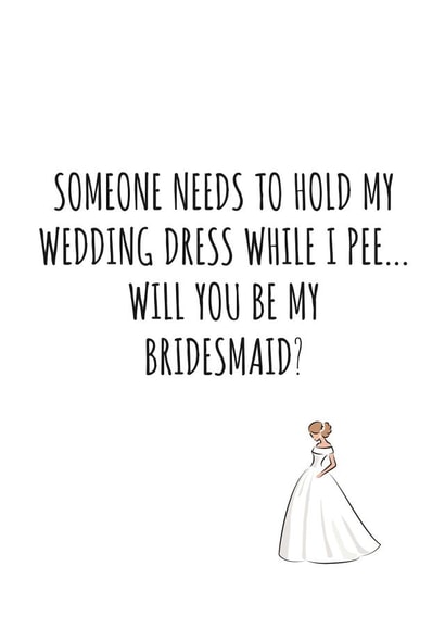 Will you be my bridesmaid - Someone needs to hold my dress while I pee card created by Banter King