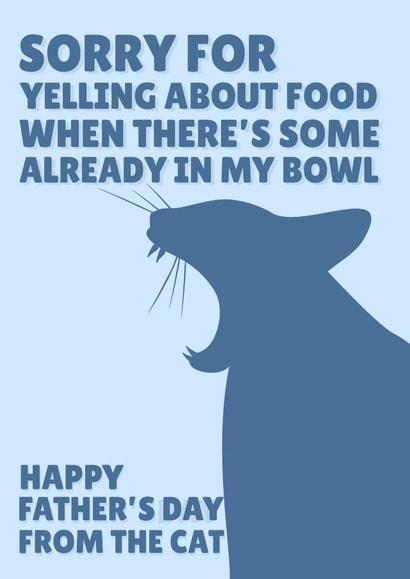 Funny Fathers Day Card - Dad - Cat - Sorry For Yelling About Food When There's Some Already In My Bowl created by PopDogShop