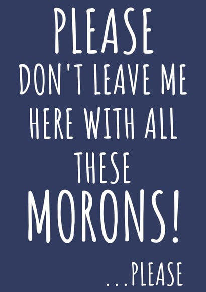 Please Don't Leave Me With All These Morons created by TIMLSET