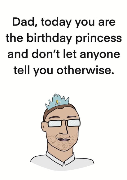 Funny Birthday Card - Dad - Today You Are The Birthday Princess And Don't Let Anyone Tell You Otherwise created by Childish Ramblings