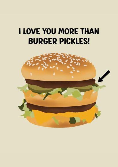 I love you more than burger pickles! created by Jamie Lindsay