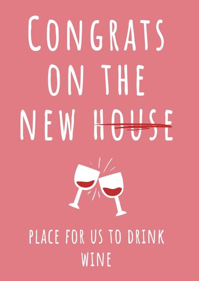Funny New Home Card - Wine - Congrats On The New Place For Us To Drink Wine created by Hint of Sarcasm