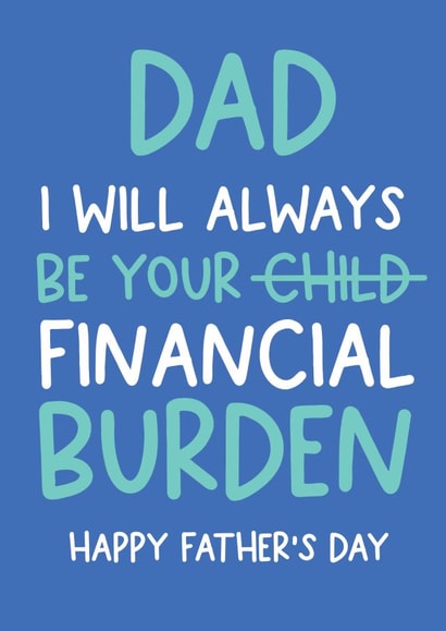 Dad I will always be your financial burden funny Father's day card created by Always Sparkle