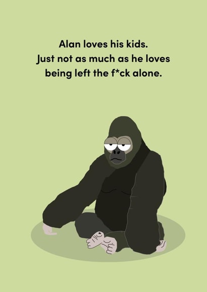 Rude Fathers Day Card / Birthday Card - Dad - Gorilla - Alan Loves His Kids. Just Not As Much As He Loves Being Left The F*ck Alone created by The Buddy Fernandez Card Co.