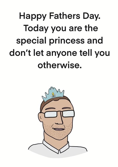 Funny Fathers Day Card - Dad - Today You Are The Special Princess And Don't Let Anyone Tell You Otherwise created by Childish Ramblings