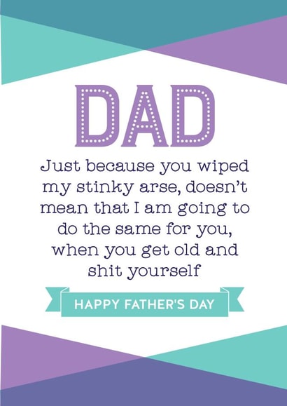 Rude And Cheeky Typography Fathers Day Card - Dad - Stinky Arse - Just Because You Wiped My Stinky Arse Doesn't Mean That I Am Going To Do The Same For You created by Silly Prints