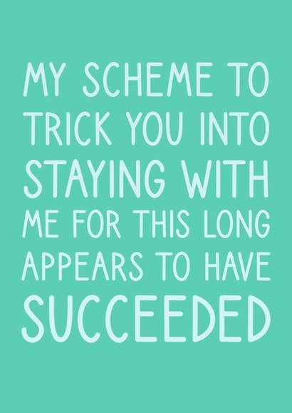 Funny Typography Anniversary Card - My Scheme To Trick You Into Staying With Me For This Long Appears To Have Succeeded created by @StarBerry