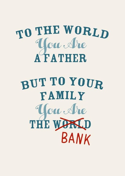 Cheeky Typography Father's Day Card - Dad - Bank - To The World You Are A Father But To Your Family You Are The Bank created by Pottsy Prints