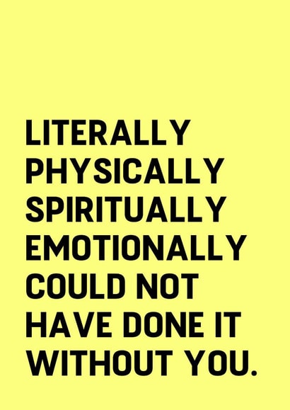 Funny Typography Thank You Card - Literally Physically Spiritually Emotionally Could Not Have Done It Without You created by Sundiva Designs