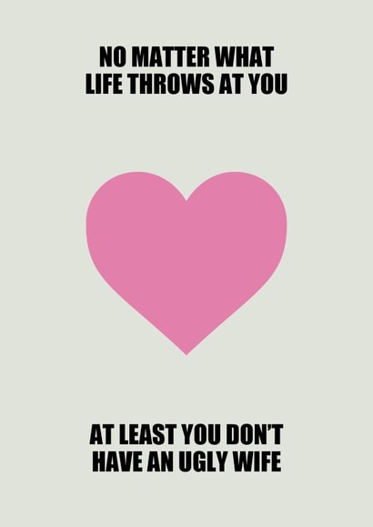 Funny Anniversary Card / Valentines Day Card - No Matter What Life Throws At You At Least You Don't Have An Ugly Wife created by Phaedra Peer