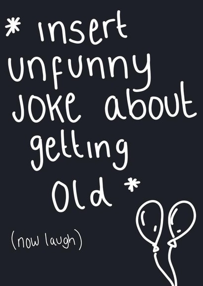 Funny birthday card “insert unfunny joke about getting old” created by Emily Holwell