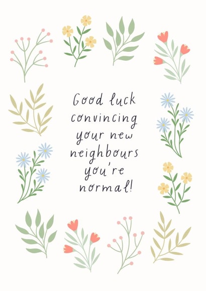 Funny Floral New Home Card - Good Luck - Good Luck Convincing Your New Neighbours You're Normal! created by by Rachel Manzano