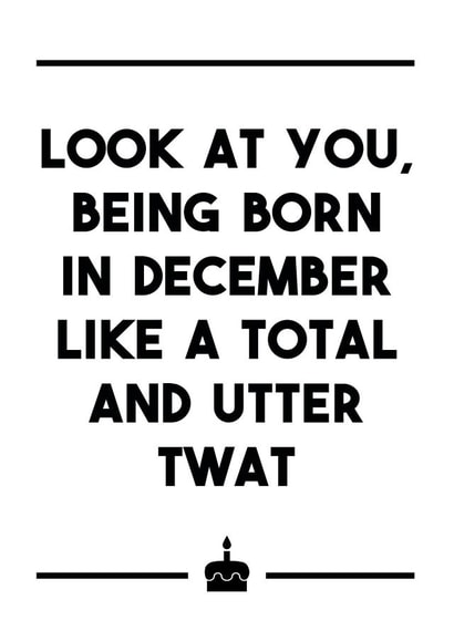 A delightfully insulting birthday card for any December born twats in your life. created by Dark Heart Cards