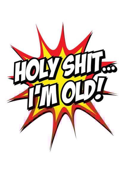 Holy shit I'm Old created by Duke & Sons