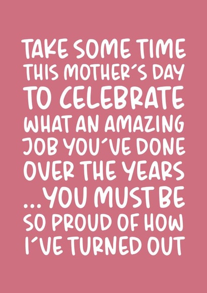 'You Must Be So Proud of How I've Turned Out' Funny and Cheeky Mother's Day Card created by Brogan Thomas