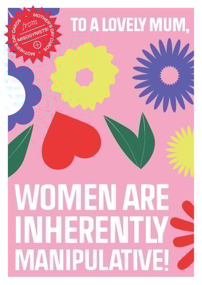 Women are inherently manipulative. Happy Mother's Day from a misogynist. created by WMN from CPB London