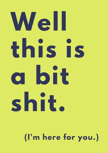 Sorry things are shit right now. I'm here for you. created by A Mother Place