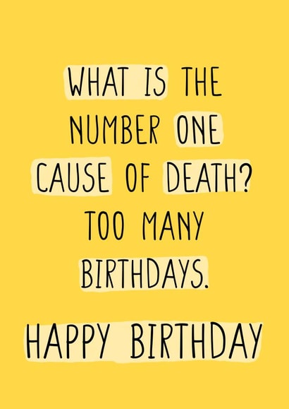 What is the number one cause of death? Too many birthdays. Happy Birthday Old created by CARDS FOR DAYS
