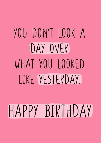 You don't look a day over what you looked like yesterday. Happy birthday funny created by CARDS FOR DAYS