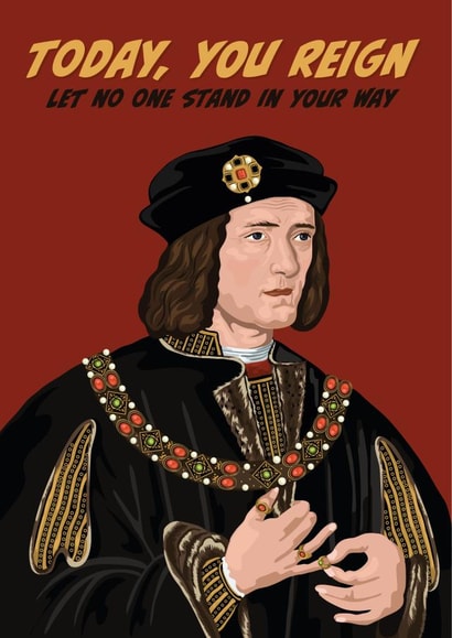 King Richard III You Reign Birthday Card - Let No One Stand in your Way created by The Great & The Good