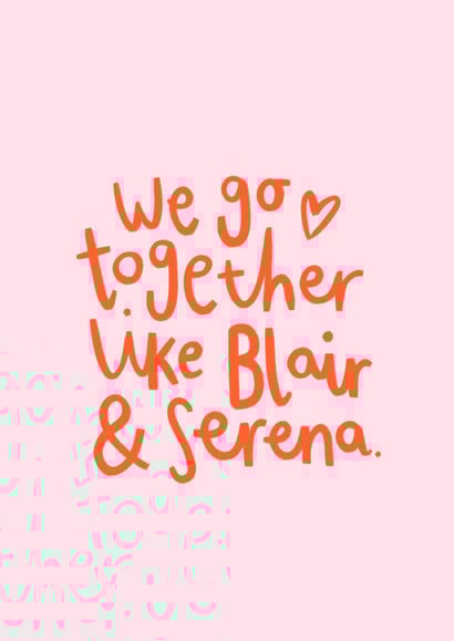 Gossip Girl Galentine's Card - We go together like Blair & Serena created by Charley Muttitt
