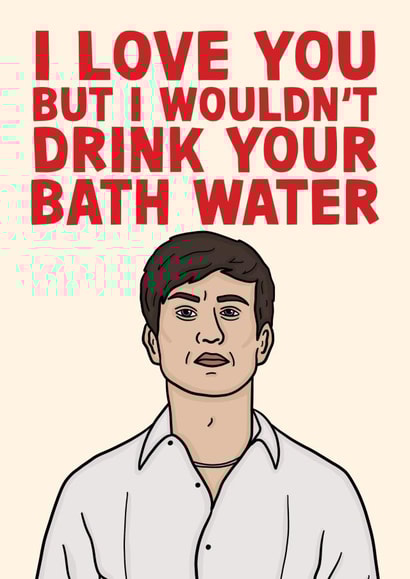 I Love You But I Wouldn't Drink Your Bath Water - Funny Saltburn Oliver Card created by Studio Doodles