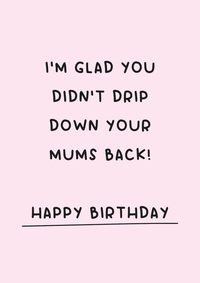 Funny Birthday Card - I'm Glad You Didn't Drip Down Your Mums Back created by Gem Draws Stuff