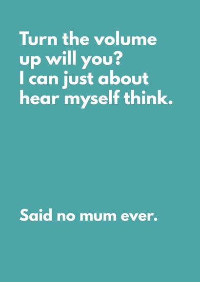 Funny Mother's Day Card For Mum - Turn The Volume Up Will You? Said No Mum Ever. created by My Kinda Mum