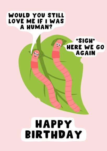 Funny Birthday Card - For Partner - Would you still love me if I was a worm? created by Pink Peach Cards