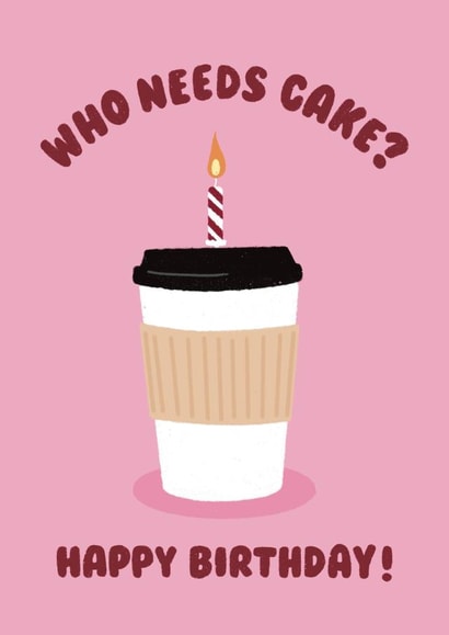 Illustrated Birthday Card - Coffee Addict - Who Needs Cake? created by Ella Goddard