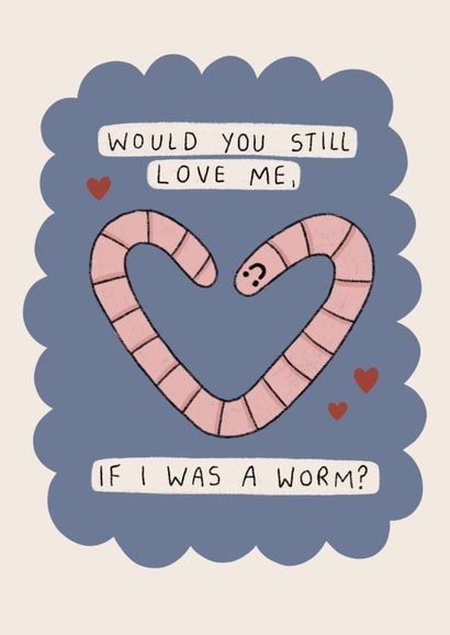 Would you still love me if I was a worm? Quirky card for your significant other! created by Moonwavey