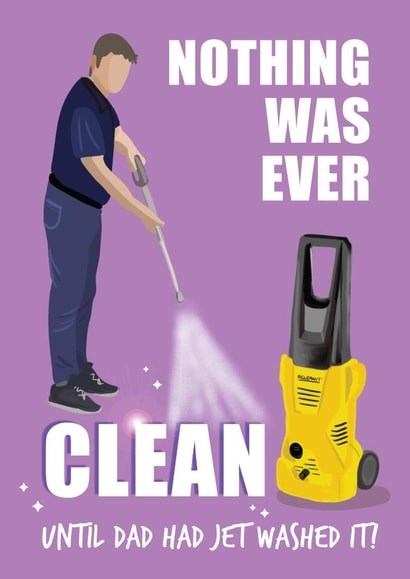 Dad the King of the Jet Wash! Nothing was ever clean until Dad had Jet Washed it created by Mad Philomena