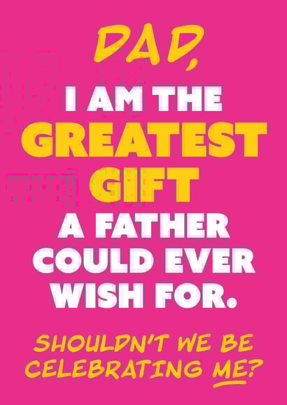 Funny Father's Day Card - Why Celebrate Dad When We Should Be Celebrating Me? created by Chummy Cheese