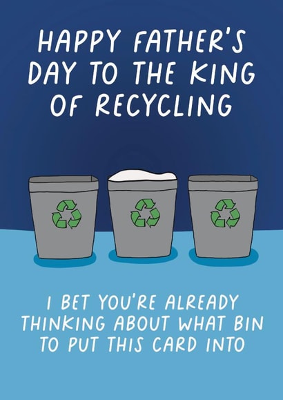 Funny Father's Day Card - King Of Recycling - I Bet You're Already Thinking About What Bin To Put This Card Into created by Pickled Prints