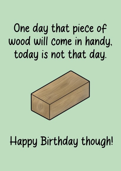 A funny Birthday card for the hobbyist/wood hoarder in your life. created by FoldupBiscuit