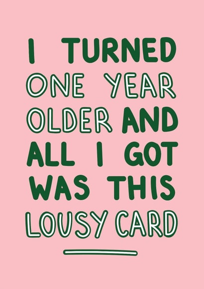 Birthday - Funny - I Turned One Year Older and All I Got Was This Lousy Card created by Designs By Maia