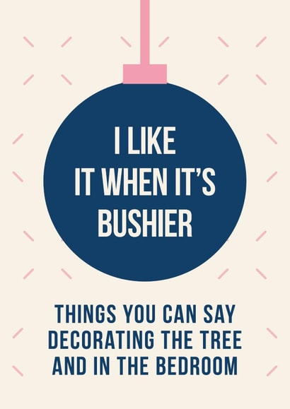 Naughty Christmas Card - I Like It When It's Bushier - Bauble created by Cookie Design