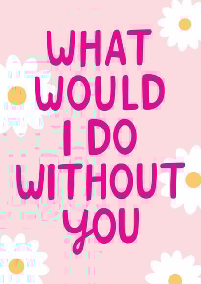 Cute Mother's Day Card - What Would I Do Without You? - Flowers created by The Cake Thief