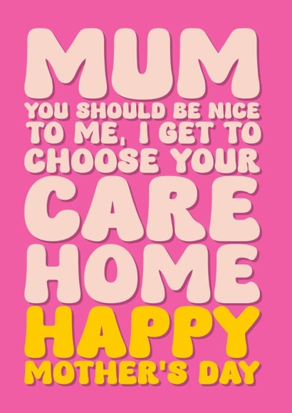 Happy Mother’s Day Card - For Mum - Be Nicer, I Get To Pick Your Care Home created by Blind Faith
