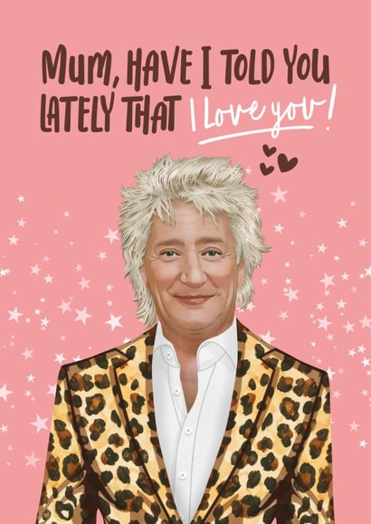 Cute Mother's Day/Birthday Card - Rod Stewart - Have I Told You Lately That I Love You! created by Atwood & Atwood
