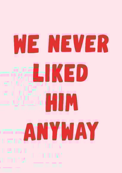 Fun Thinking Of You Card - We Never Liked Him Anyway - For Her created by Violet and Alfie