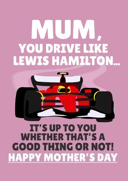 Funny Mother's Day Card - Mum, You Drive Like Lewis Hamilton - Good Thing Or Not created by PopDogShop