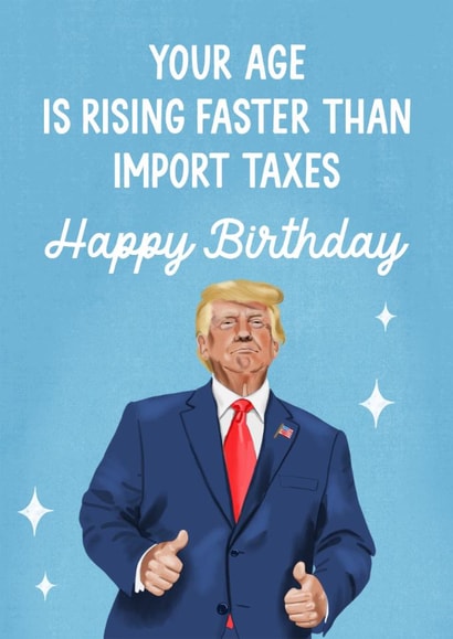 Funny Birthday Card - Donald Trump - Age Rising Faster Than Import Taxes created by Silky Rose Design
